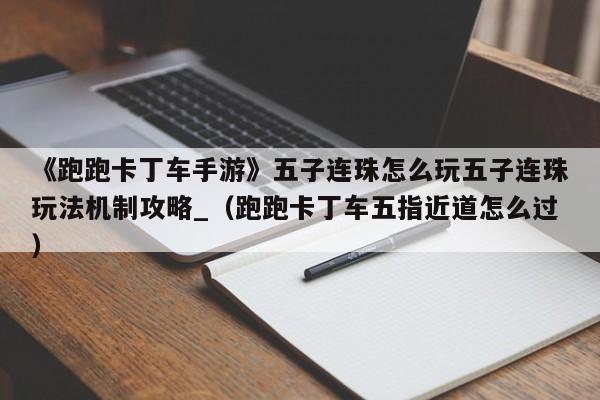 《跑跑卡丁车手游》五子连珠怎么玩五子连珠玩法机制攻略_（跑跑卡丁车五指近道怎么过）