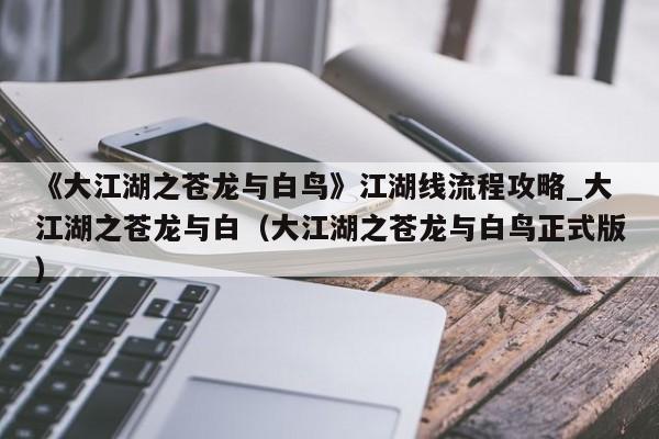 《大江湖之苍龙与白鸟》江湖线流程攻略_大江湖之苍龙与白（大江湖之苍龙与白鸟正式版）