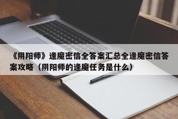 《阴阳师》逢魔密信全答案汇总全逢魔密信答案攻略（阴阳师的逢魔任务是什么）