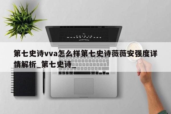 第七史诗vva怎么样第七史诗薇薇安强度详情解析_第七史诗_