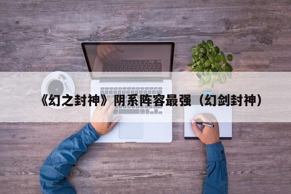 《幻之封神》阴系阵容最强（幻剑封神）