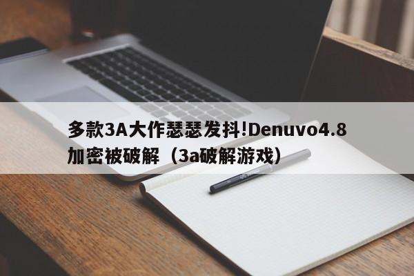 多款3A大作瑟瑟发抖!Denuvo4.8加密被破解（3a破解游戏）