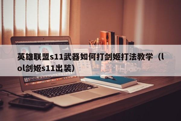 英雄联盟s11武器如何打剑姬打法教学（lol剑姬s11出装）