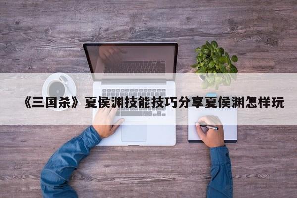 《三国杀》夏侯渊技能技巧分享夏侯渊怎样玩