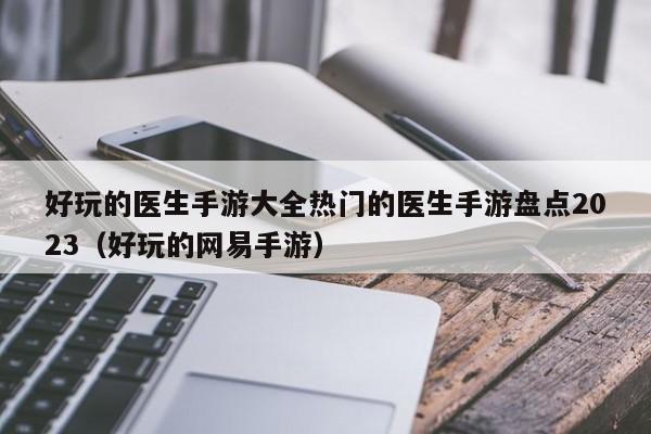 好玩的医生手游大全热门的医生手游盘点2023（好玩的网易手游）