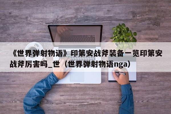 《世界弹射物语》印第安战斧装备一览印第安战斧厉害吗_世（世界弹射物语nga）