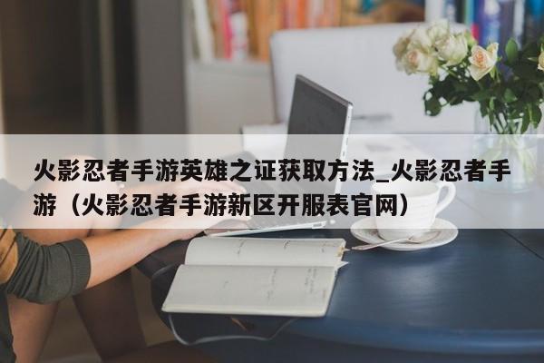 火影忍者手游英雄之证获取方法_火影忍者手游（火影忍者手游新区开服表官网）