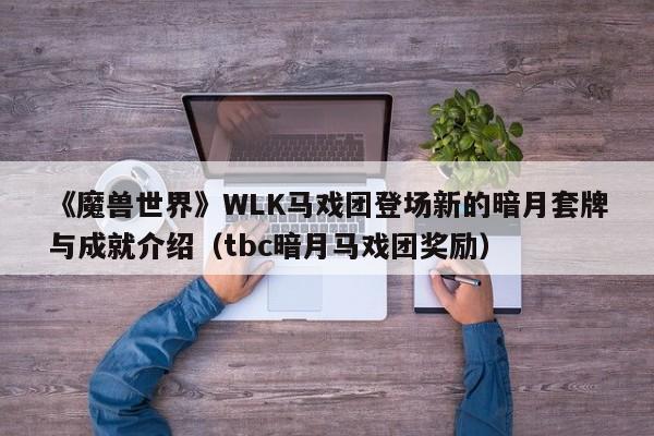 《魔兽世界》WLK马戏团登场新的暗月套牌与成就介绍（tbc暗月马戏团奖励）