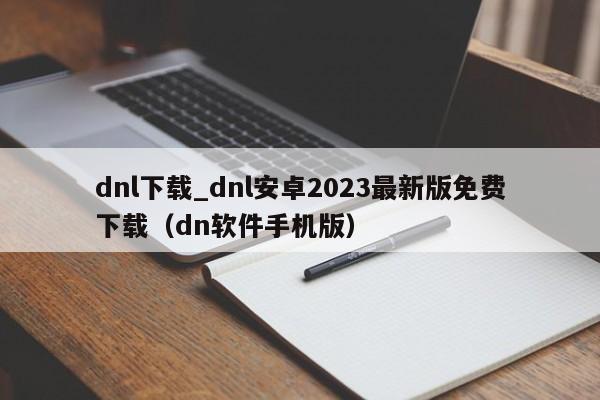 dnl下载_dnl安卓2023最新版免费下载（dn软件手机版）