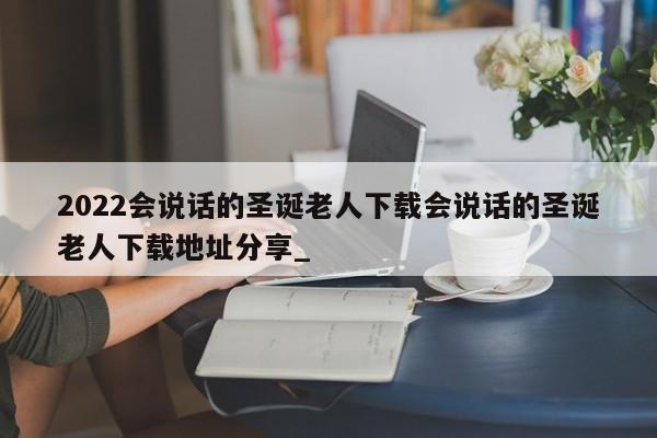 2022会说话的圣诞老人下载会说话的圣诞老人下载地址分享_