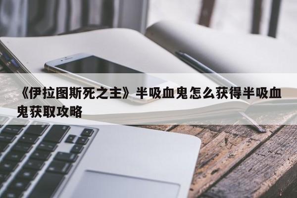 《伊拉图斯死之主》半吸血鬼怎么获得半吸血鬼获取攻略
