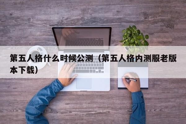 第五人格什么时候公测（第五人格内测服老版本下载）