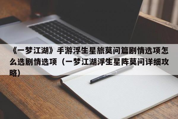 《一梦江湖》手游浮生星旅莫问篇剧情选项怎么选剧情选项（一梦江湖浮生星阵莫问详细攻略）