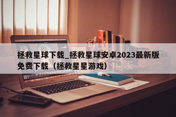 拯救星球下载_拯救星球安卓2023最新版免费下载（拯救星星游戏）
