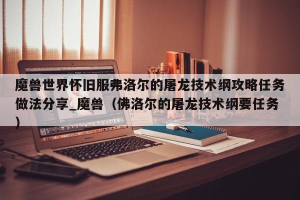 魔兽世界怀旧服弗洛尔的屠龙技术纲攻略任务做法分享_魔兽（佛洛尔的屠龙技术纲要任务）