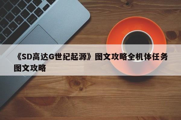 《SD高达G世纪起源》图文攻略全机体任务图文攻略