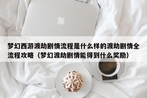 梦幻西游渡劫剧情流程是什么样的渡劫剧情全流程攻略（梦幻渡劫剧情能得到什么奖励）