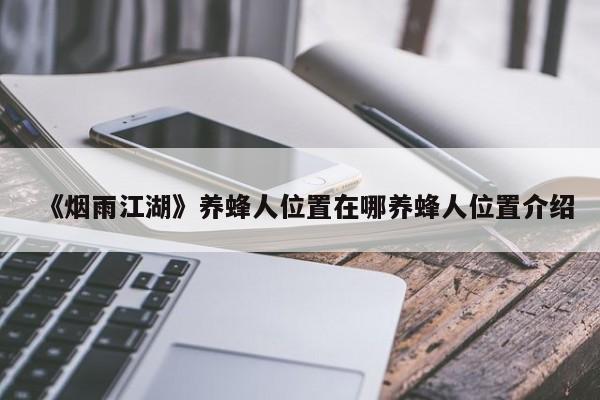 《烟雨江湖》养蜂人位置在哪养蜂人位置介绍