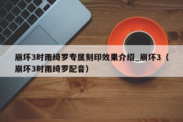 崩坏3时雨绮罗专属刻印效果介绍_崩坏3（崩坏3时雨绮罗配音）
