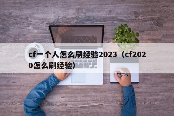 cf一个人怎么刷经验2023（cf2020怎么刷经验）