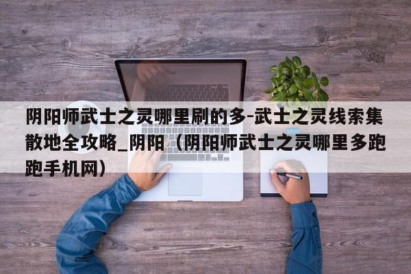 阴阳师武士之灵哪里刷的多-武士之灵线索集散地全攻略_阴阳（阴阳师武士之灵哪里多跑跑手机网）