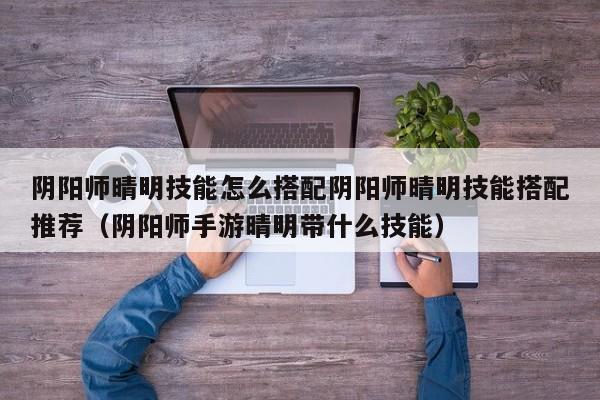 阴阳师晴明技能怎么搭配阴阳师晴明技能搭配推荐（阴阳师手游晴明带什么技能）
