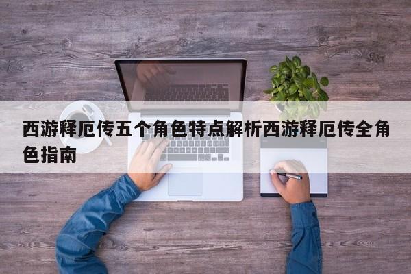 西游释厄传五个角色特点解析西游释厄传全角色指南
