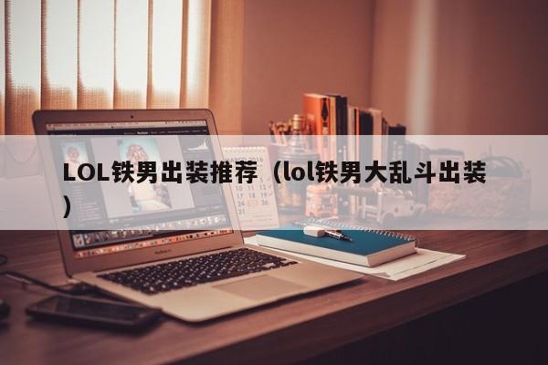 LOL铁男出装推荐（lol铁男大乱斗出装）