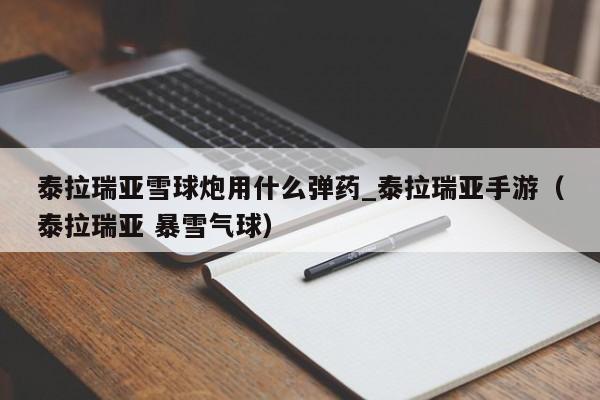 泰拉瑞亚雪球炮用什么弹药_泰拉瑞亚手游（泰拉瑞亚 暴雪气球）