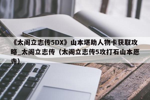 《太阁立志传5DX》山本堪助人物卡获取攻略_太阁立志传（太阁立志传5攻打石山本愿寺）