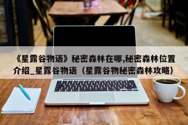 《星露谷物语》秘密森林在哪,秘密森林位置介绍_星露谷物语（星露谷物秘密森林攻略）