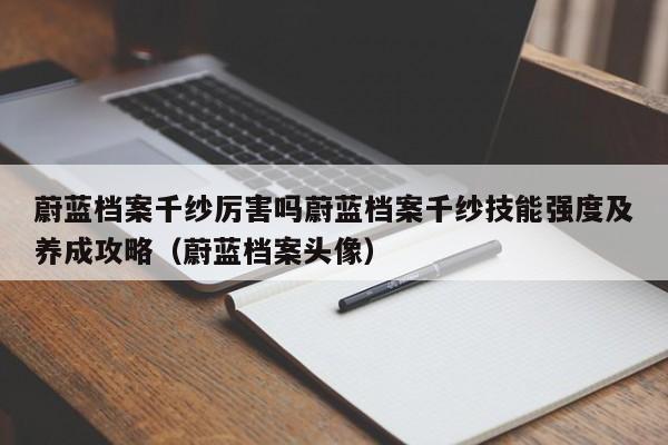 蔚蓝档案千纱厉害吗蔚蓝档案千纱技能强度及养成攻略（蔚蓝档案头像）