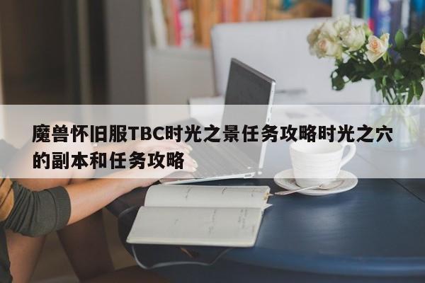魔兽怀旧服TBC时光之景任务攻略时光之穴的副本和任务攻略