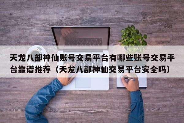 天龙八部神仙账号交易平台有哪些账号交易平台靠谱推荐（天龙八部神仙交易平台安全吗）