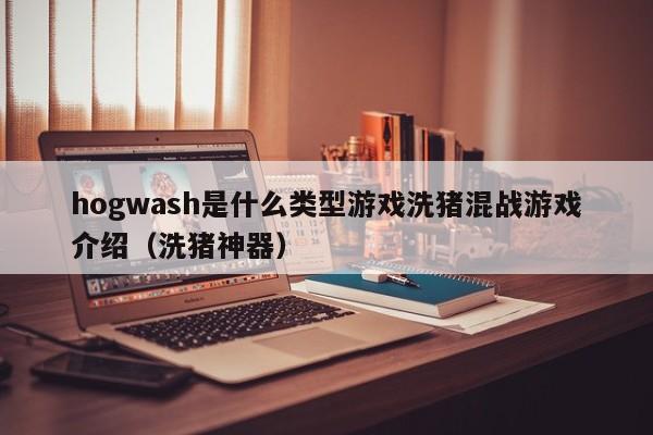 hogwash是什么类型游戏洗猪混战游戏介绍（洗猪神器）