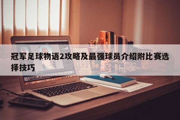冠军足球物语2攻略及最强球员介绍附比赛选择技巧