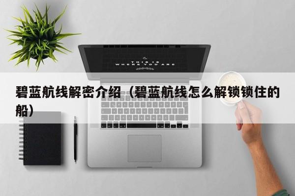 碧蓝航线解密介绍（碧蓝航线怎么解锁锁住的船）