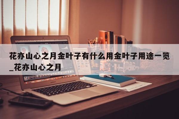 花亦山心之月金叶子有什么用金叶子用途一览_花亦山心之月