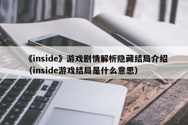 《inside》游戏剧情解析隐藏结局介绍（inside游戏结局是什么意思）