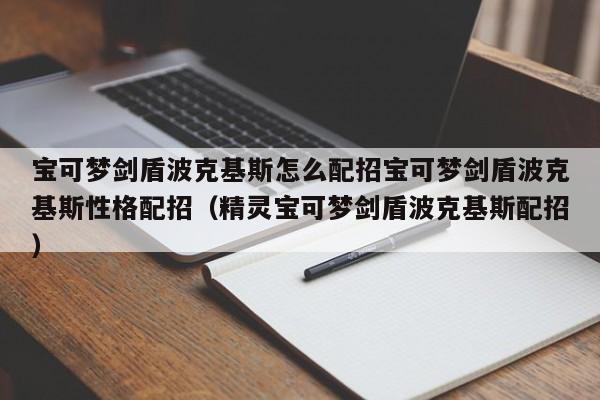 宝可梦剑盾波克基斯怎么配招宝可梦剑盾波克基斯性格配招（精灵宝可梦剑盾波克基斯配招）