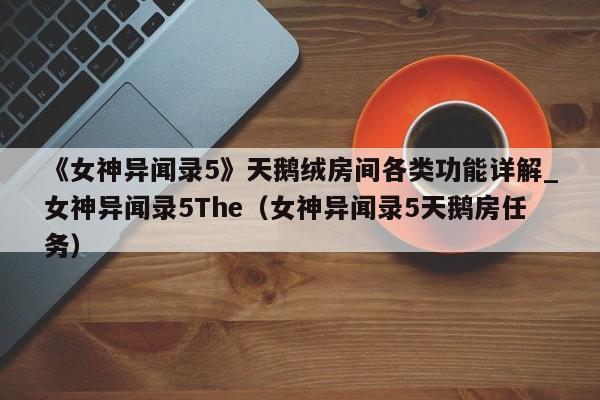 《女神异闻录5》天鹅绒房间各类功能详解_女神异闻录5The（女神异闻录5天鹅房任务）