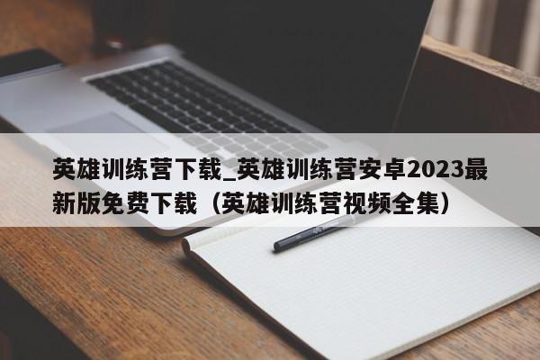 英雄训练营下载_英雄训练营安卓2023最新版免费下载（英雄训练营视频全集）