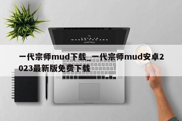 一代宗师mud下载_一代宗师mud安卓2023最新版免费下载