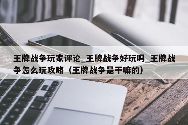王牌战争玩家评论_王牌战争好玩吗_王牌战争怎么玩攻略（王牌战争是干嘛的）