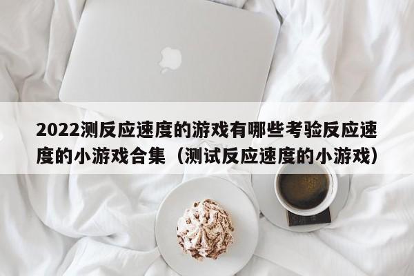 2022测反应速度的游戏有哪些考验反应速度的小游戏合集（测试反应速度的小游戏）