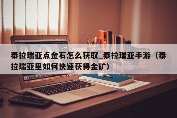 泰拉瑞亚点金石怎么获取_泰拉瑞亚手游（泰拉瑞亚里如何快速获得金矿）