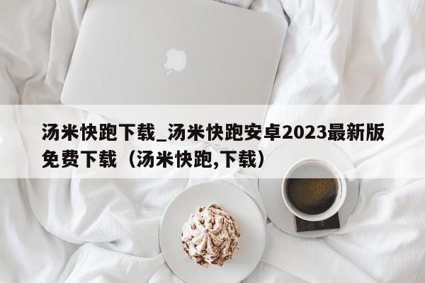 汤米快跑下载_汤米快跑安卓2023最新版免费下载（汤米快跑,下载）