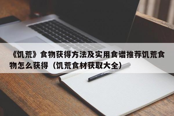《饥荒》食物获得方法及实用食谱推荐饥荒食物怎么获得（饥荒食材获取大全）
