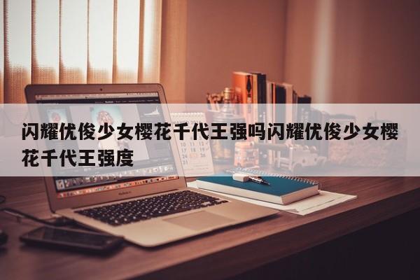 闪耀优俊少女樱花千代王强吗闪耀优俊少女樱花千代王强度