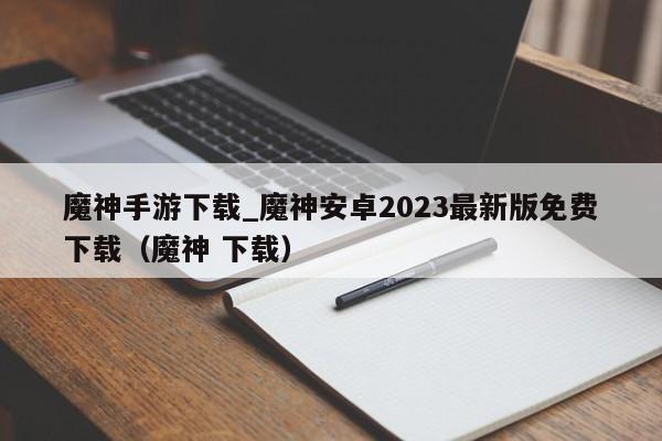 魔神手游下载_魔神安卓2023最新版免费下载（魔神 下载）